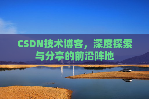 CSDN技术博客，深度探索与分享的前沿阵地